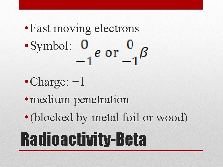  • Fast moving electrons • Symbol: • Charge: − 1 • medium penetration