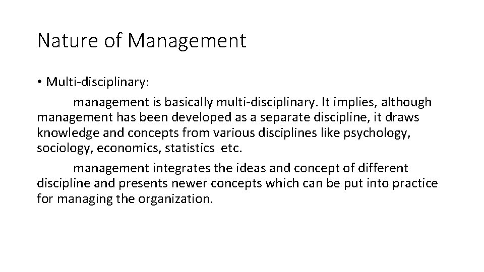 Nature of Management • Multi-disciplinary: management is basically multi-disciplinary. It implies, although management has