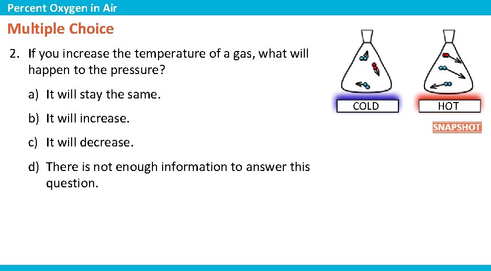 Percent Oxygen in Air Multiple Choice 2. If you increase the temperature of a