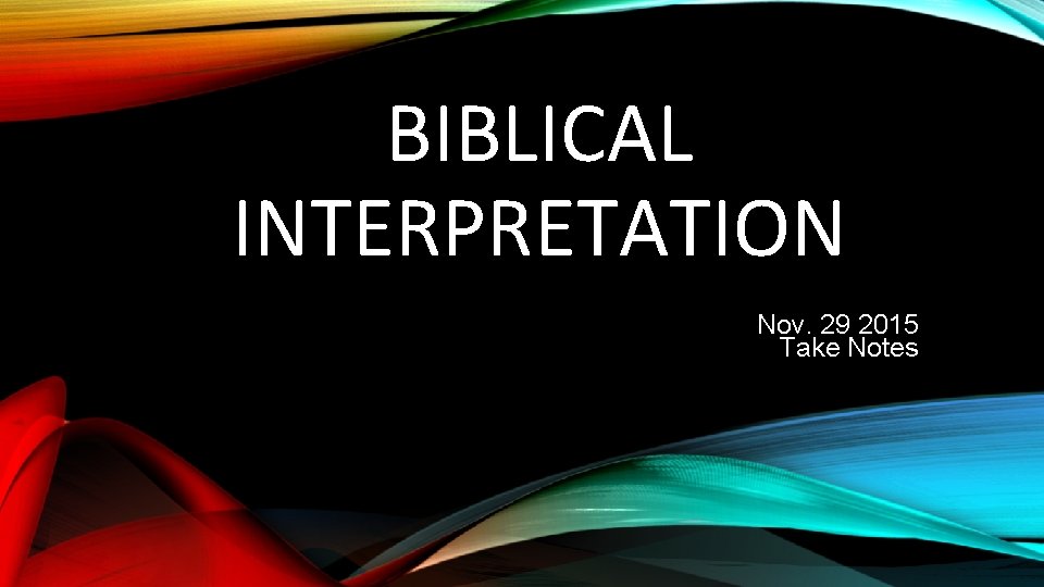 BIBLICAL INTERPRETATION Nov. 29 2015 Take Notes 