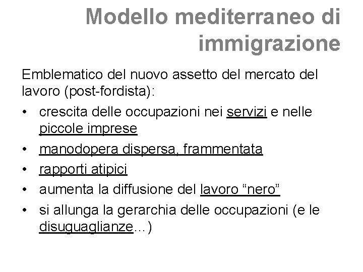 Modello mediterraneo di immigrazione Emblematico del nuovo assetto del mercato del lavoro (post-fordista): • Modello mediterraneo di immigrazione Emblematico del nuovo assetto del mercato del lavoro (post-fordista): •