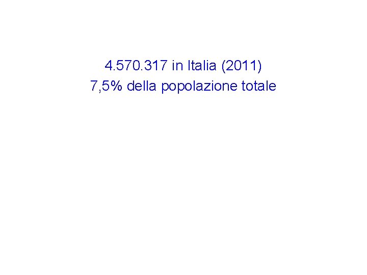 4. 570. 317 in Italia (2011) 7, 5% della popolazione totale 4. 570. 317 in Italia (2011) 7, 5% della popolazione totale