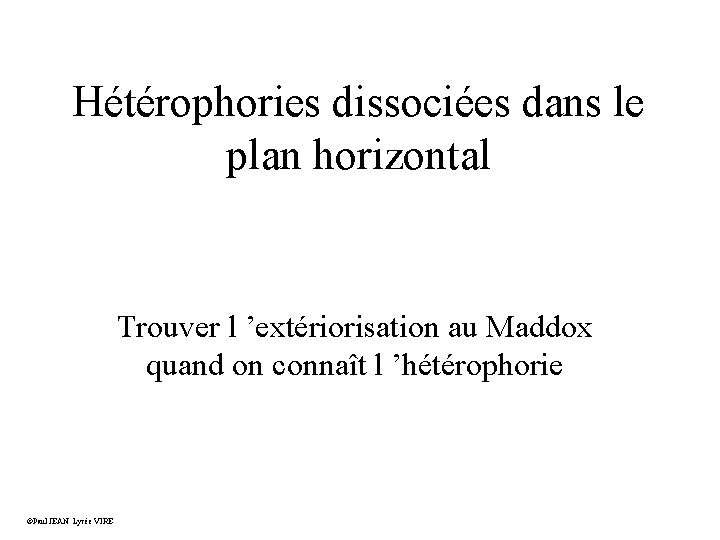 Hétérophories dissociées dans le plan horizontal Trouver l ’extériorisation au Maddox quand on connaît