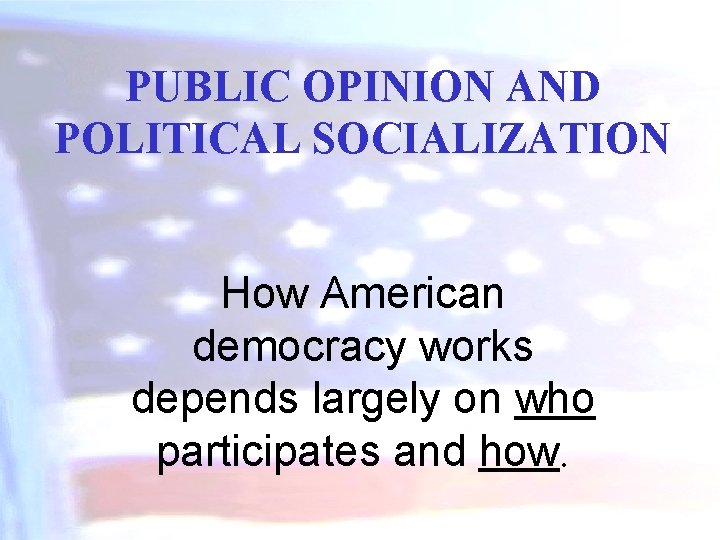 PUBLIC OPINION AND POLITICAL SOCIALIZATION How American democracy works depends largely on who participates