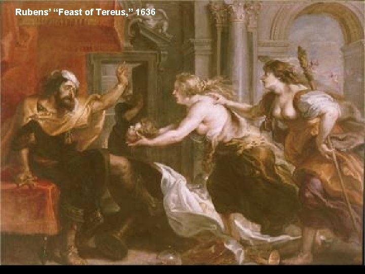 Rubens’ “Feast of Tereus, ” 1636 Rubens’ “Feast of Tereus, ” 1636