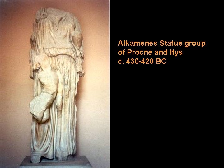 Alkamenes Statue group of Procne and Itys c. 430 -420 BC Alkamenes Statue group of Procne and Itys c. 430 -420 BC