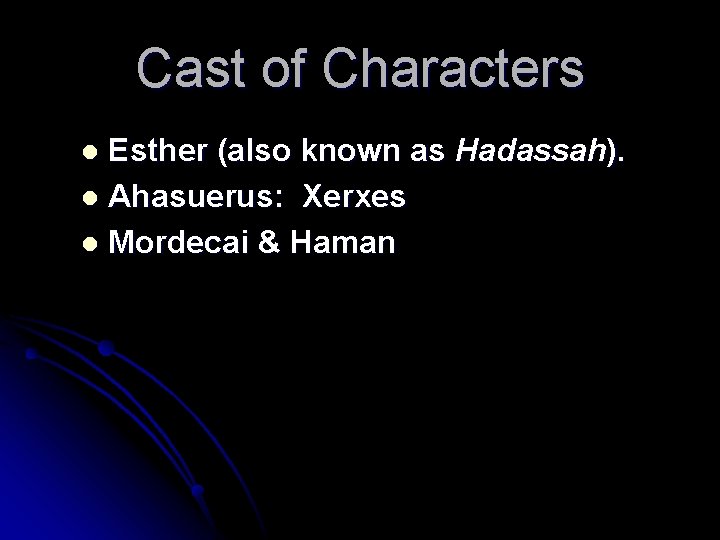 Cast of Characters Esther (also known as Hadassah). l Ahasuerus: Xerxes l Mordecai &