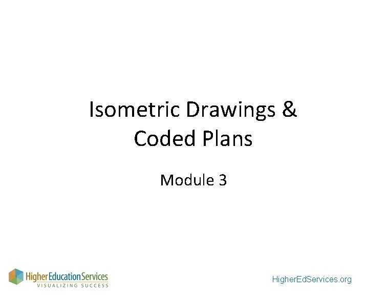 Isometric Drawings & Coded Plans Module 3 Higher. Ed. Services. org 
