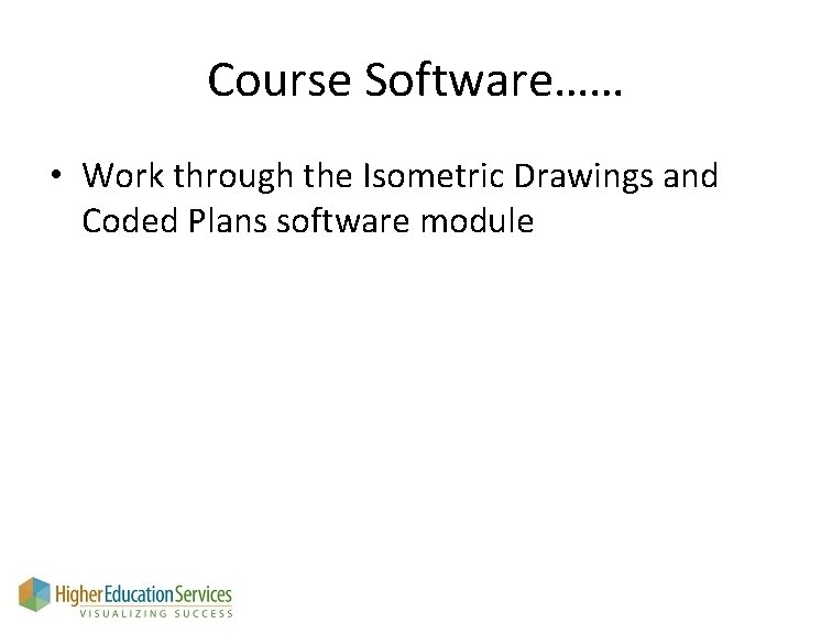 Course Software…… • Work through the Isometric Drawings and Coded Plans software module 
