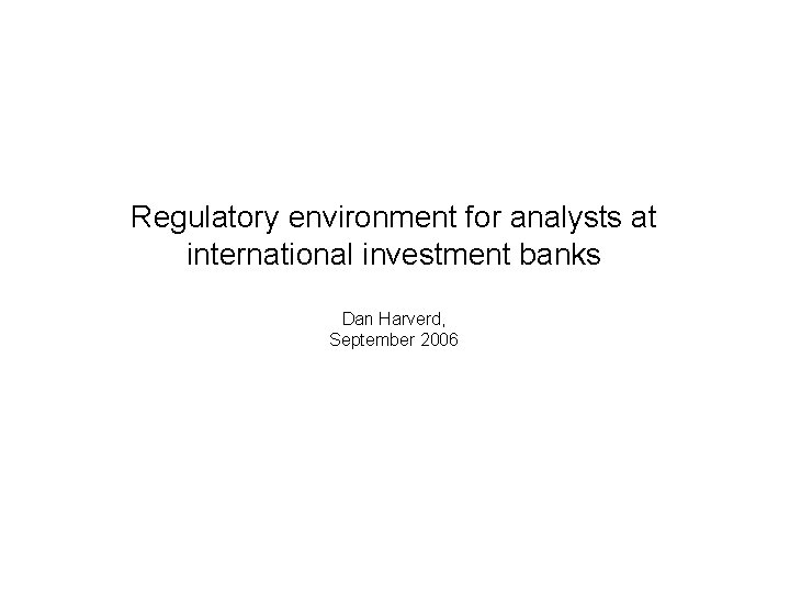 Regulatory environment for analysts at international investment banks Dan Harverd, September 2006 