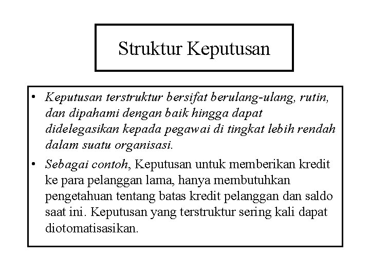 Struktur Keputusan • Keputusan terstruktur bersifat berulang-ulang, rutin, dan dipahami dengan baik hingga dapat