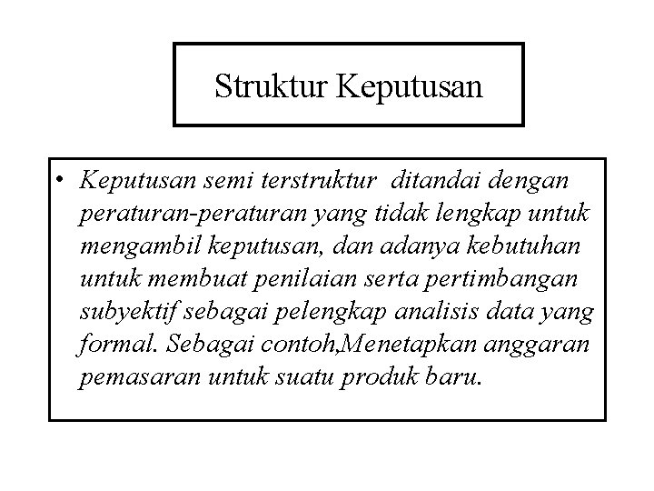 Struktur Keputusan • Keputusan semi terstruktur ditandai dengan peraturan-peraturan yang tidak lengkap untuk mengambil