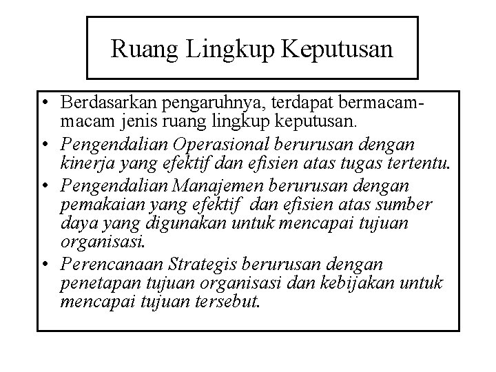 Ruang Lingkup Keputusan • Berdasarkan pengaruhnya, terdapat bermacam jenis ruang lingkup keputusan. • Pengendalian