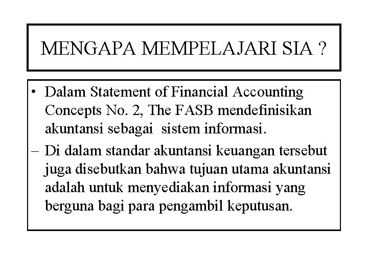 MENGAPA MEMPELAJARI SIA ? • Dalam Statement of Financial Accounting Concepts No. 2, The