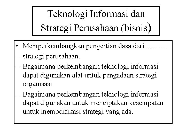 Teknologi Informasi dan Strategi Perusahaan (bisnis) • Memperkembangkan pengertian dasa dari………. – strategi perusahaan.