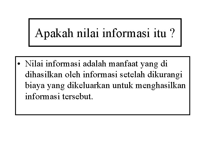 Apakah nilai informasi itu ? • Nilai informasi adalah manfaat yang di dihasilkan oleh