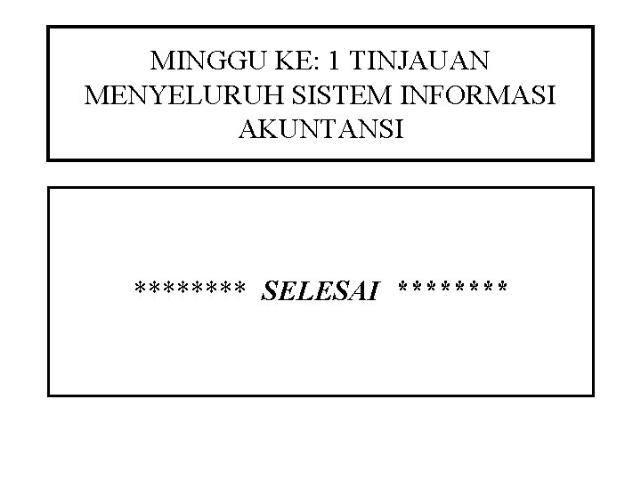 MINGGU KE: 1 TINJAUAN MENYELURUH SISTEM INFORMASI AKUNTANSI **** SELESAI **** 