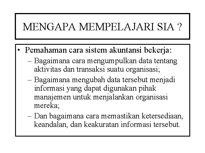 MENGAPA MEMPELAJARI SIA ? • Pemahaman cara sistem akuntansi bekerja: – Bagaimana cara mengumpulkan