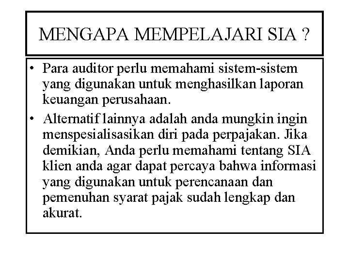 MENGAPA MEMPELAJARI SIA ? • Para auditor perlu memahami sistem-sistem yang digunakan untuk menghasilkan