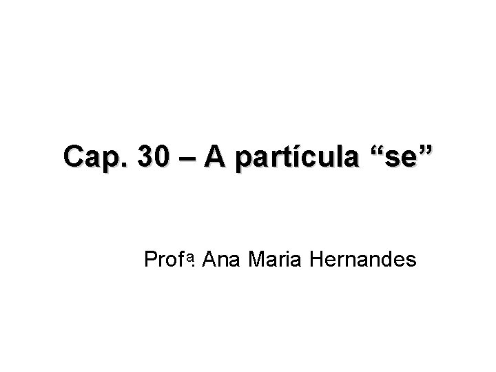 Cap. 30 – A partícula “se” Prof . Ana Maria Hernandes 
