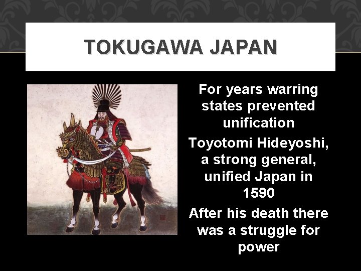 TOKUGAWA JAPAN For years warring states prevented unification Toyotomi Hideyoshi, a strong general, unified