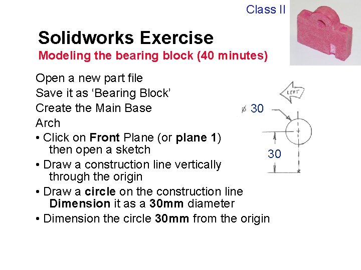 Class II Solidworks Exercise Modeling the bearing block (40 minutes) Open a new part
