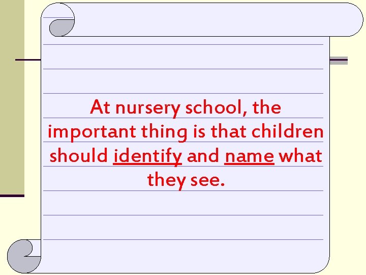 At nursery school, the important thing is that children should identify and name what