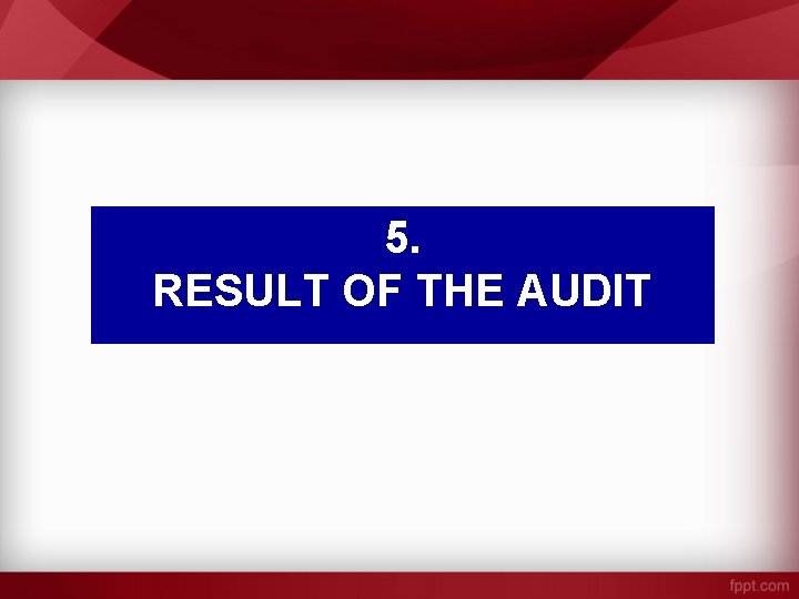 5. RESULT OF THE AUDIT 5. RESULT OF THE AUDIT