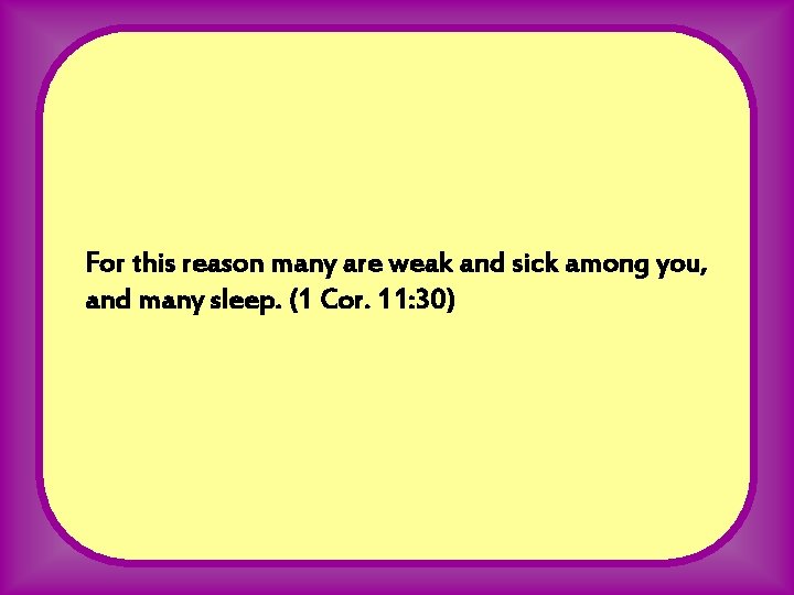 For this reason many are weak and sick among you, and many sleep. (1