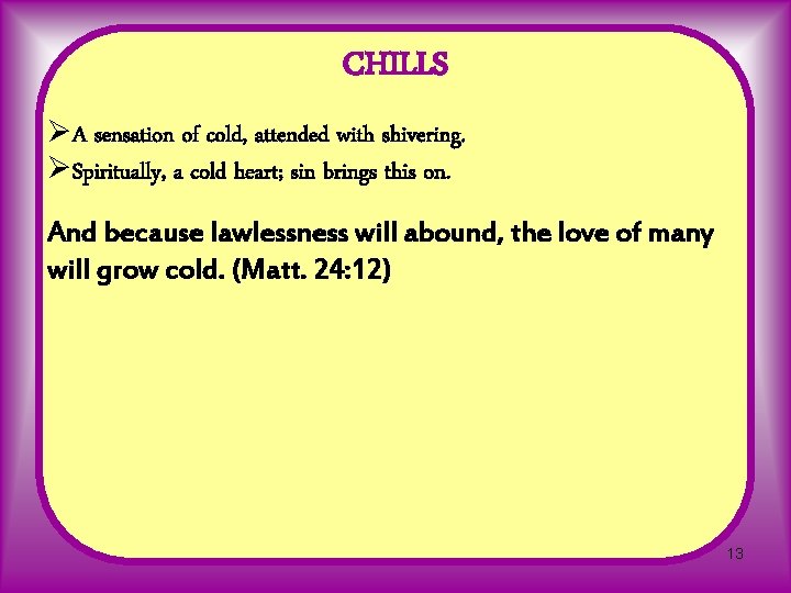 CHILLS ØA sensation of cold, attended with shivering. ØSpiritually, a cold heart; sin brings