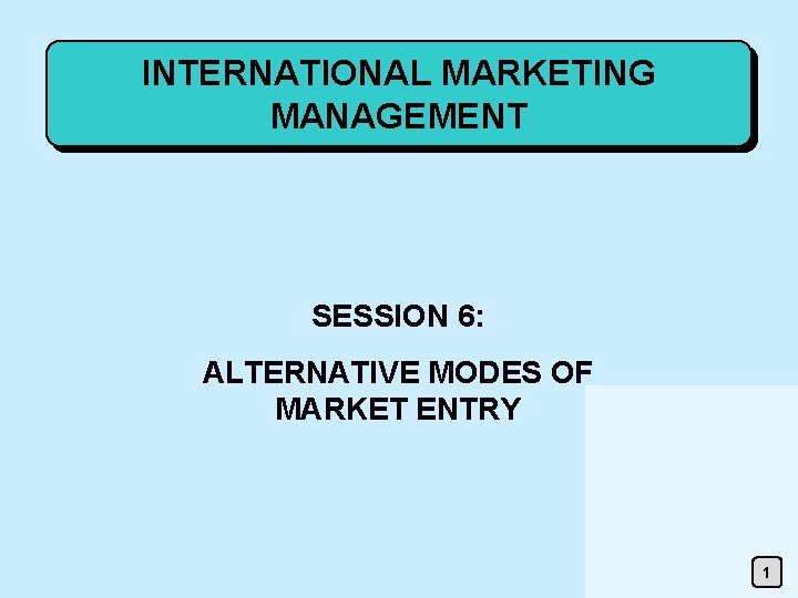 INTERNATIONAL MARKETING MANAGEMENT SESSION 6: ALTERNATIVE MODES OF MARKET ENTRY 1 