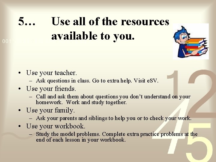 5… Use all of the resources available to you. • Use your teacher. – 5… Use all of the resources available to you. • Use your teacher. –