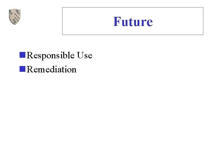 Future n Responsible Use n Remediation 