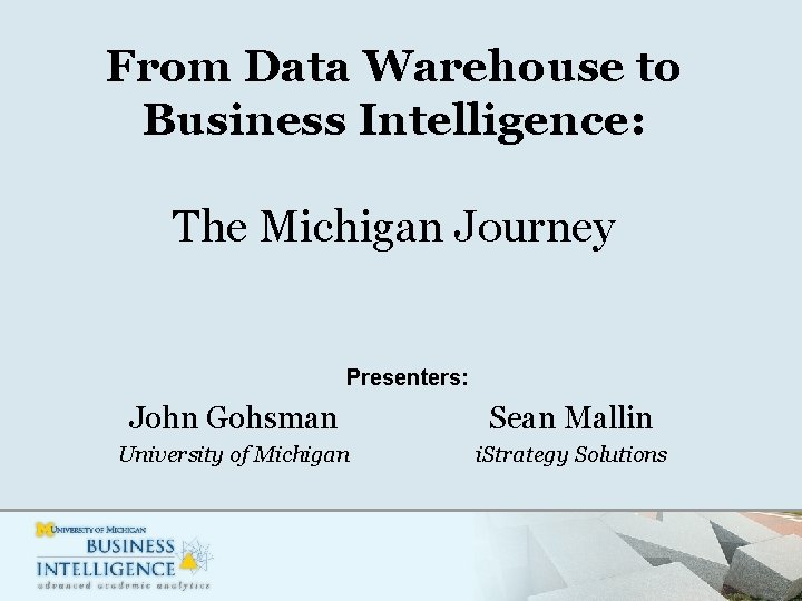 From Data Warehouse to Business Intelligence: The Michigan Journey Presenters: John Gohsman Sean Mallin