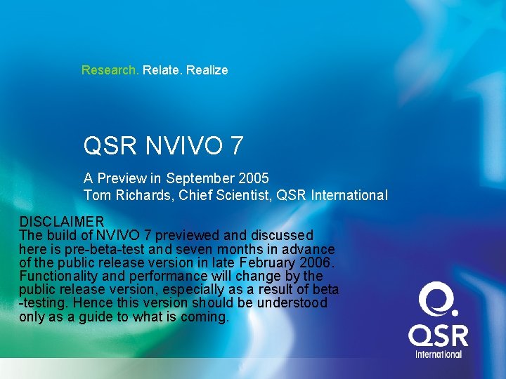 Research. Relate. Realize QSR NVIVO 7 A Preview in September 2005 Tom Richards, Chief