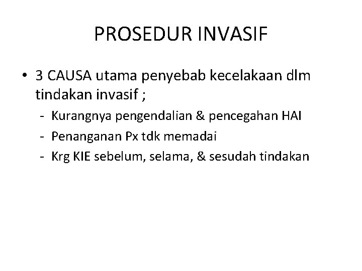 PROSEDUR INVASIF • 3 CAUSA utama penyebab kecelakaan dlm tindakan invasif ; - Kurangnya