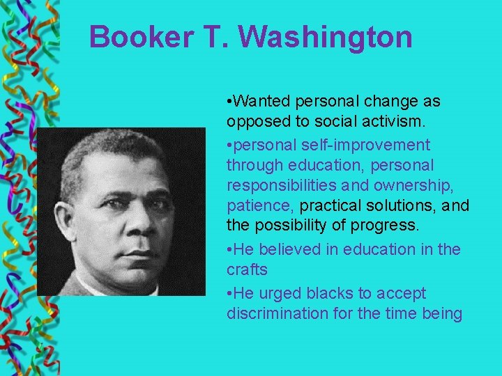 Booker T. Washington • Wanted personal change as opposed to social activism. • personal