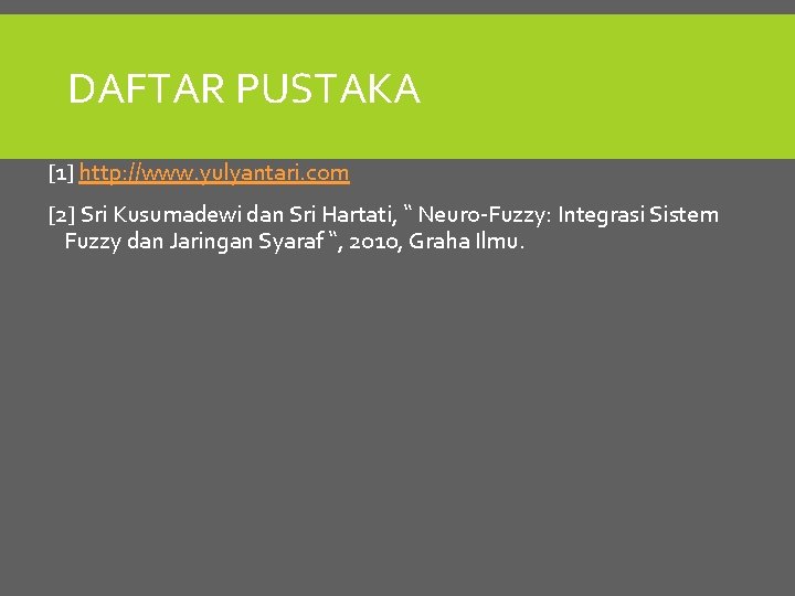 DAFTAR PUSTAKA [1] http: //www. yulyantari. com [2] Sri Kusumadewi dan Sri Hartati, “