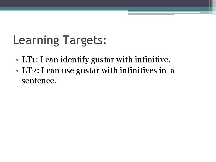 Learning Targets: • LT 1: I can identify gustar with infinitive. • LT 2: