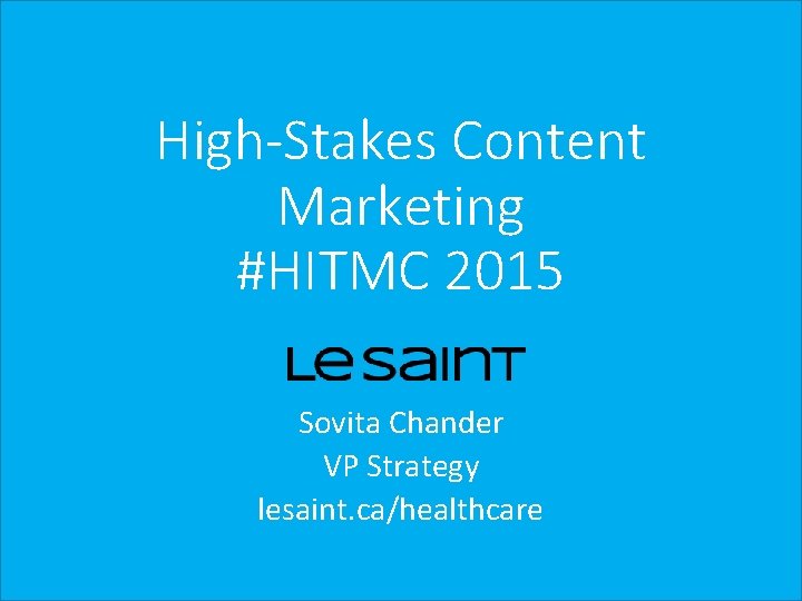 High-Stakes Content Marketing #HITMC 2015 Sovita Chander VP Strategy lesaint. ca/healthcare 