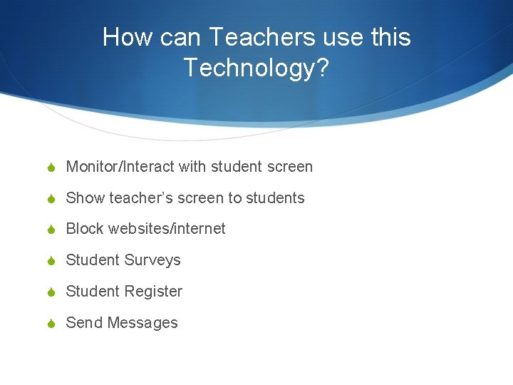 How can Teachers use this Technology? S Monitor/Interact with student screen S Show teacher’s