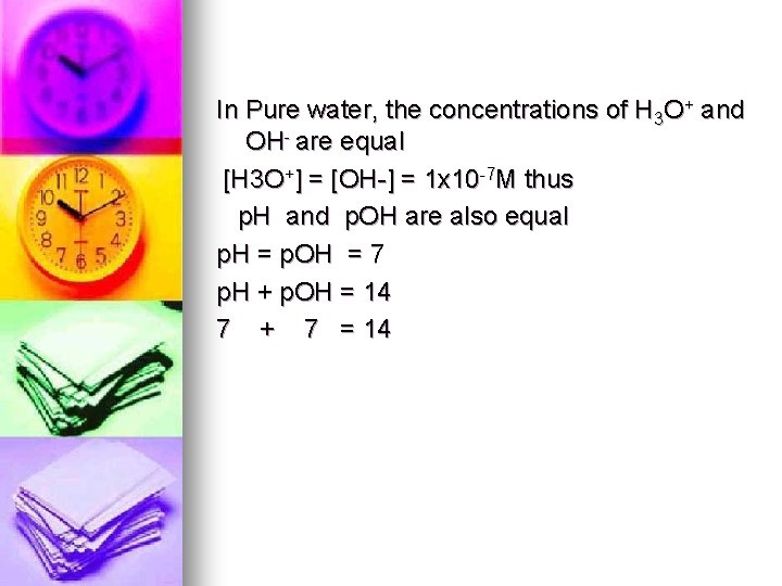 In Pure water, the concentrations of H 3 O+ and OH- are equal [H