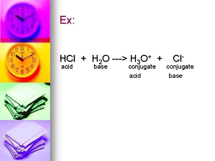 Ex: HCl + H 2 O ---> H 3 O+ + acid base conjugate