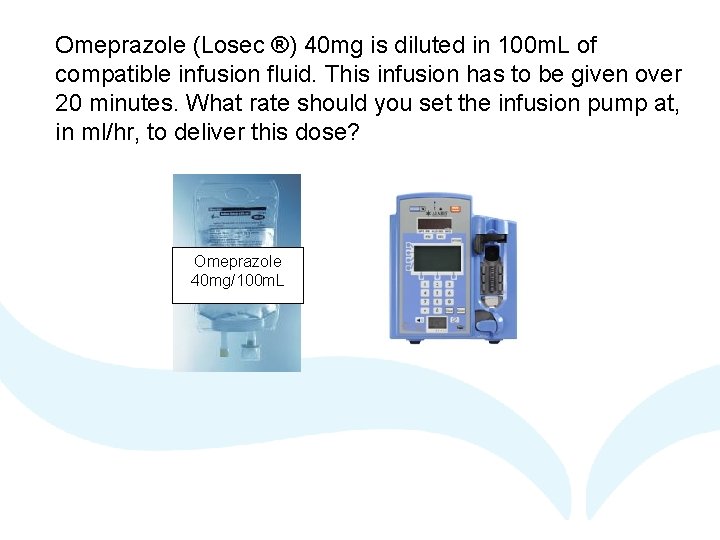 Omeprazole (Losec ®) 40 mg is diluted in 100 m. L of compatible infusion