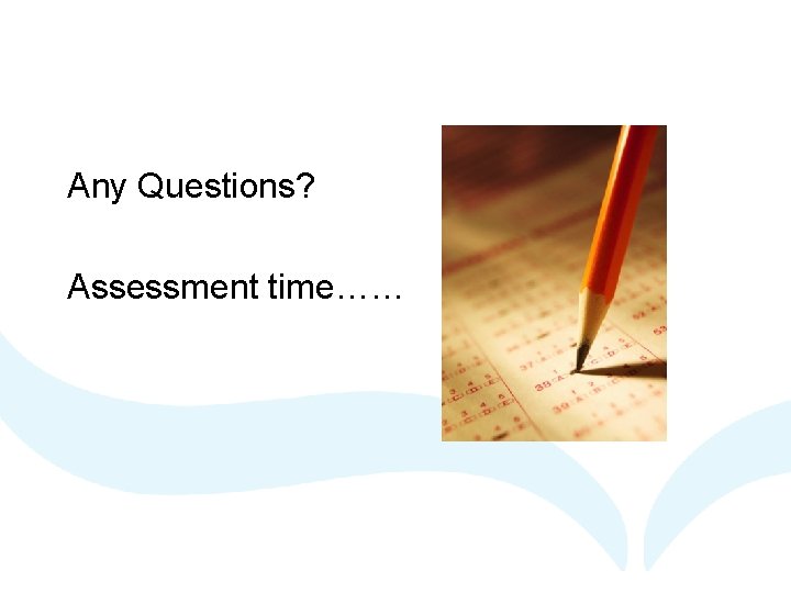 Any Questions? Assessment time…… 