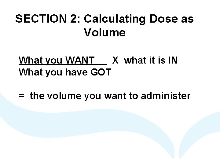 SECTION 2: Calculating Dose as Volume What you WANT X what it is IN