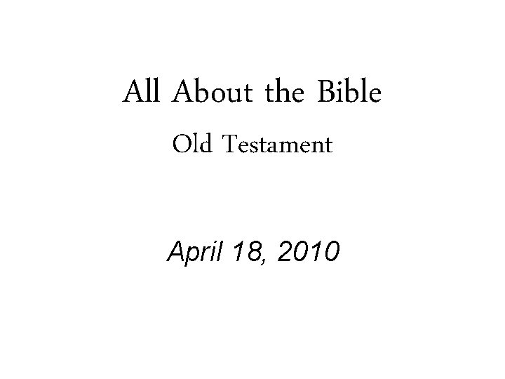All About the Bible Old Testament April 18, 2010 