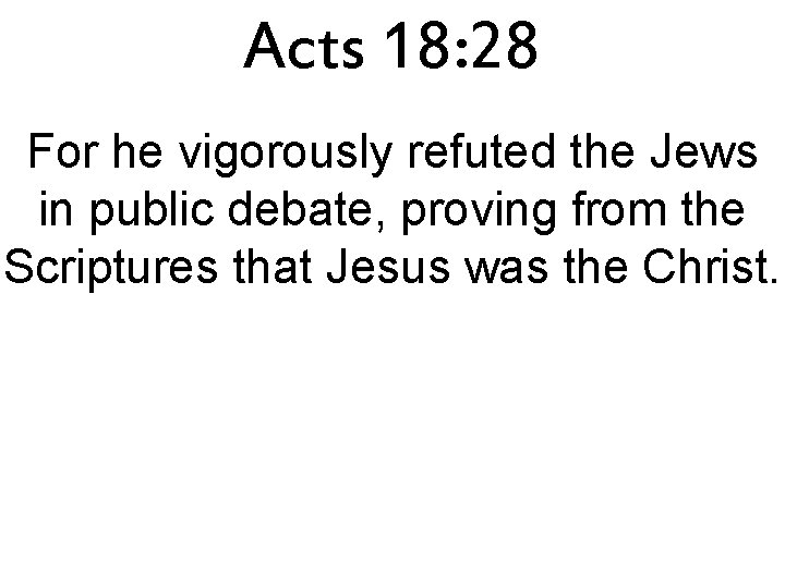 Acts 18: 28 For he vigorously refuted the Jews in public debate, proving from