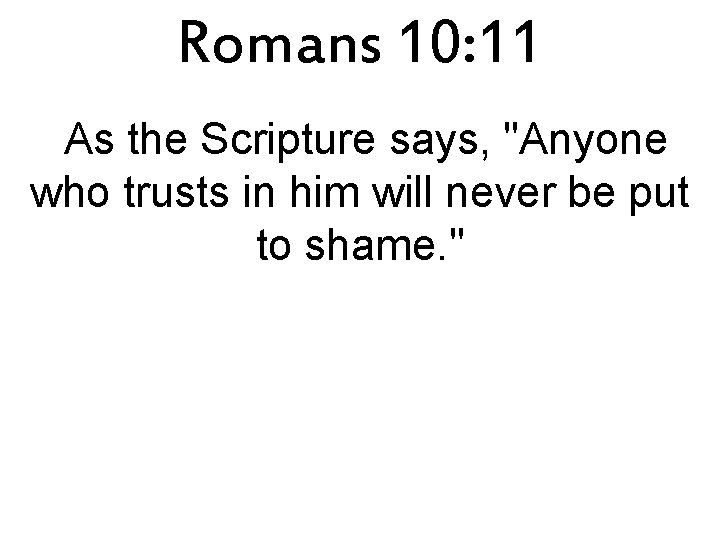 Romans 10: 11 As the Scripture says, "Anyone who trusts in him will never