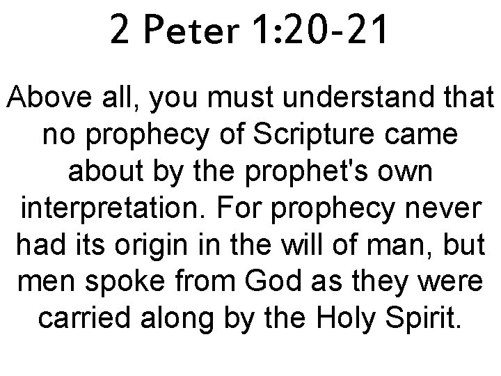 2 Peter 1: 20 -21 Above all, you must understand that no prophecy of